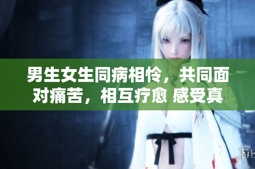 男生女生同病相憐，共同面對痛苦，相互療愈 感受真情。