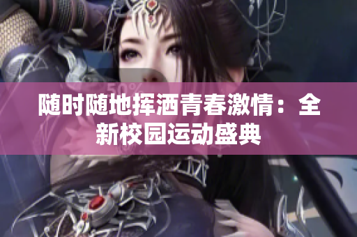 隨時隨地?fù)]灑青春激情：全新校園運(yùn)動盛典