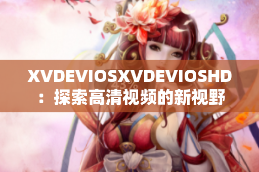 XVDEVIOSXVDEVIOSHD：探索高清視頻的新視野