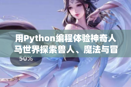 用Python編程體驗神奇人馬世界探索獸人、魔法與冒險