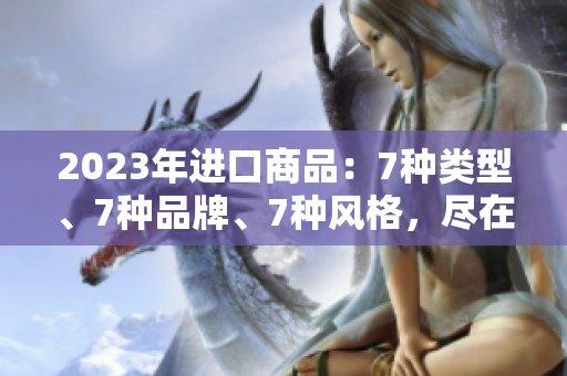 2023年進口商品：7種類型、7種品牌、7種風格，盡在7X7X7X任意槽