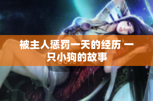 被主人懲罰一天的經(jīng)歷 一只小狗的故事