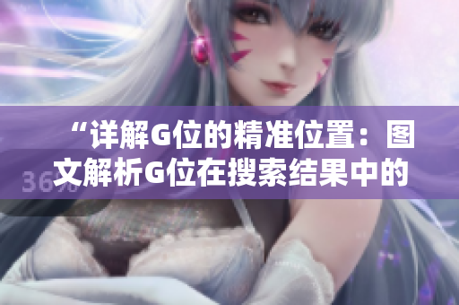 “詳解G位的精準(zhǔn)位置：圖文解析G位在搜索結(jié)果中的確切位置特征”