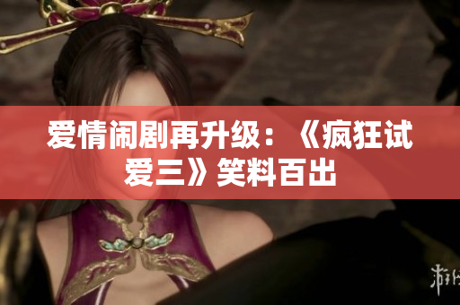 愛情鬧劇再升級(jí)：《瘋狂試愛三》笑料百出