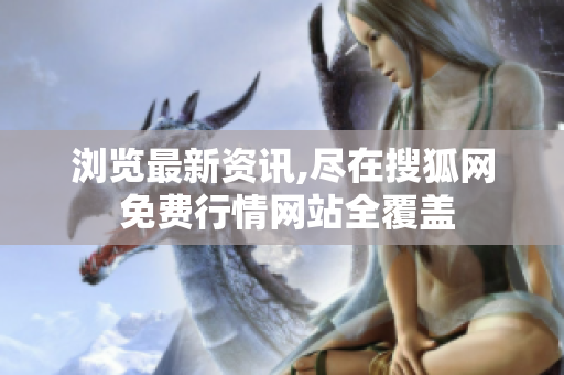 瀏覽最新資訊,盡在搜狐網(wǎng) 免費(fèi)行情網(wǎng)站全覆蓋