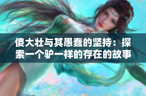 傻大壯與其愚蠢的堅(jiān)持：探索一個(gè)驢一樣的存在的故事
