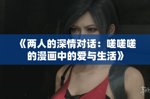 《兩人的深情對(duì)話：嗟嗟嗟的漫畫中的愛與生活》