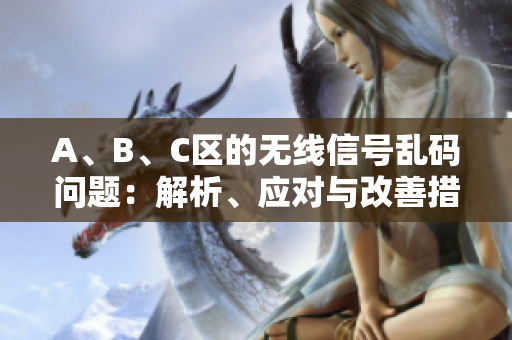 A、B、C區(qū)的無(wú)線信號(hào)亂碼問(wèn)題：解析、應(yīng)對(duì)與改善措施