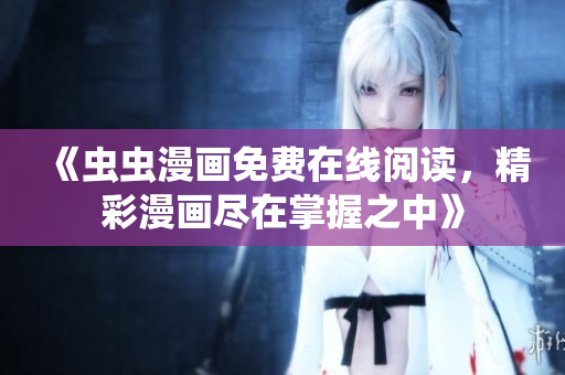 《蟲(chóng)蟲(chóng)漫畫(huà)免費(fèi)在線閱讀，精彩漫畫(huà)盡在掌握之中》