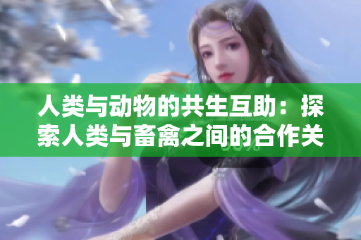 人類與動(dòng)物的共生互助：探索人類與畜禽之間的合作關(guān)系