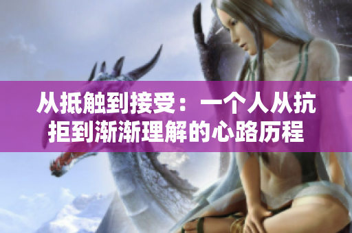 從抵觸到接受：一個(gè)人從抗拒到漸漸理解的心路歷程