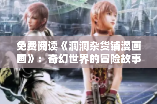 免費(fèi)閱讀《洞洞雜貨鋪漫畫(huà)畫(huà)》：奇幻世界的冒險(xiǎn)故事