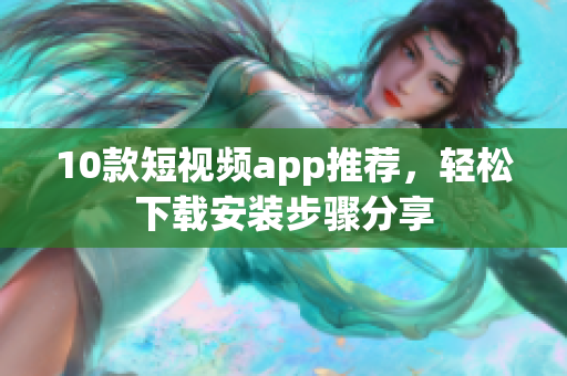 10款短視頻app推薦，輕松下載安裝步驟分享