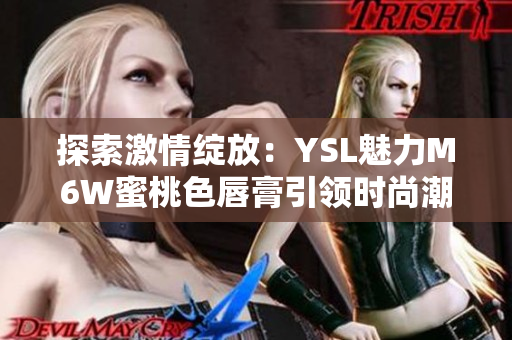 探索激情綻放：YSL魅力M6W蜜桃色唇膏引領(lǐng)時尚潮流