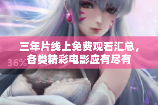 三年片線上免費觀看匯總，各類精彩電影應有盡有