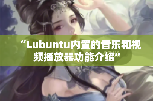 “Lubuntu內置的音樂和視頻播放器功能介紹”