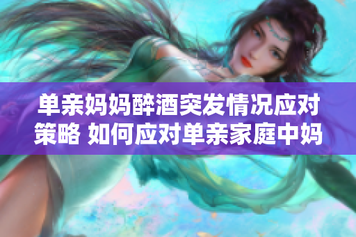 單親媽媽醉酒突發(fā)情況應對策略 如何應對單親家庭中媽媽醉酒的緊急情況