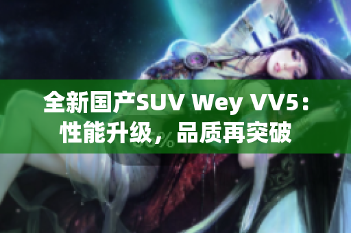 全新國產(chǎn)SUV Wey VV5：性能升級，品質再突破