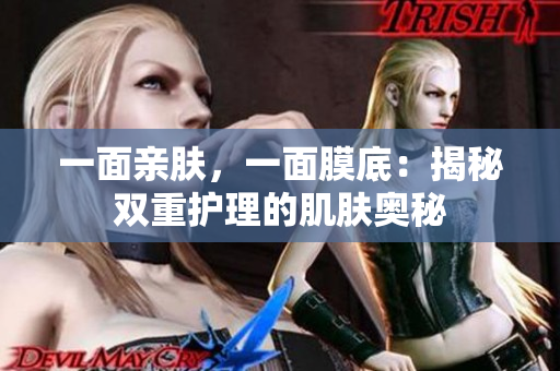 一面親膚，一面膜底：揭秘雙重護(hù)理的肌膚奧秘