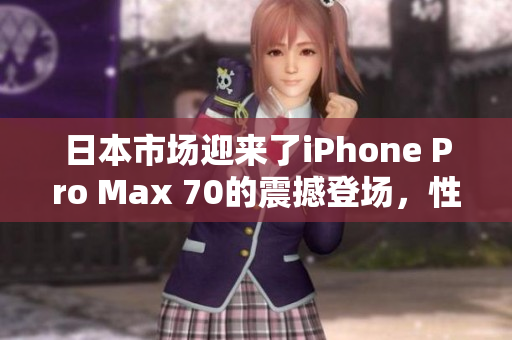 日本市場迎來了iPhone Pro Max 70的震撼登場，性能與設(shè)計(jì)齊饗豪華。