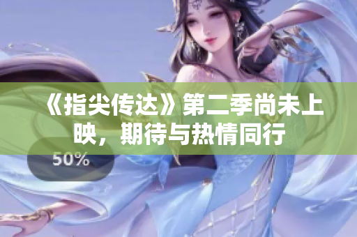 《指尖傳達(dá)》第二季尚未上映，期待與熱情同行