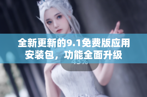 全新更新的9.1免費版應用安裝包，功能全面升級