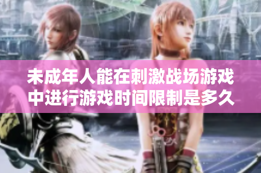 未成年人能在刺激戰(zhàn)場游戲中進行游戲時間限制是多久？
