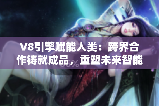 V8引擎賦能人類：跨界合作鑄就成品，重塑未來智能交通景觀