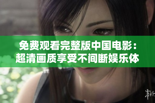 免費觀看完整版中國電影：超清畫質(zhì)享受不間斷娛樂體驗