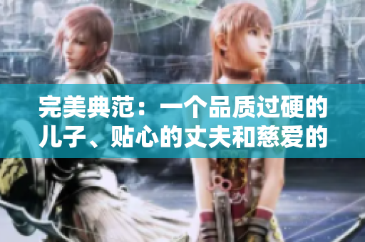 完美典范：一個品質(zhì)過硬的兒子、貼心的丈夫和慈愛的父親