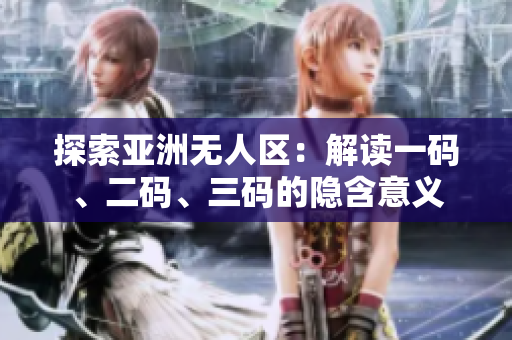 探索亞洲無人區(qū)：解讀一碼、二碼、三碼的隱含意義