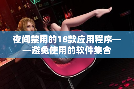 夜間禁用的18款應(yīng)用程序——避免使用的軟件集合