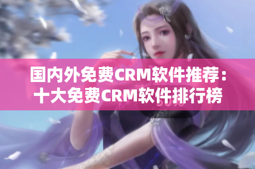國內(nèi)外免費CRM軟件推薦：十大免費CRM軟件排行榜