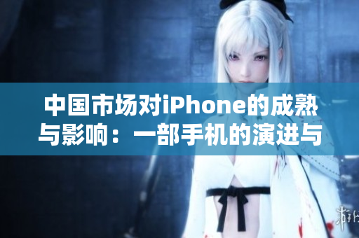 中國市場對iPhone的成熟與影響：一部手機(jī)的演進(jìn)與變革