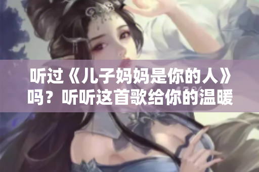 聽過《兒子媽媽是你的人》嗎？聽聽這首歌給你的溫暖