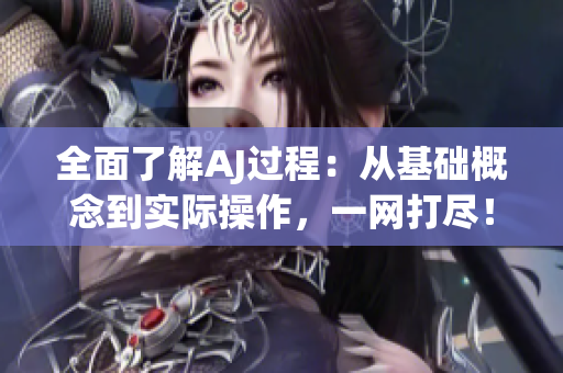 全面了解AJ過程：從基礎(chǔ)概念到實(shí)際操作，一網(wǎng)打盡！