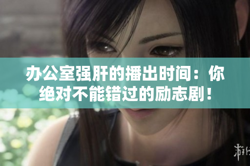辦公室強肝的播出時間：你絕對不能錯過的勵志??！