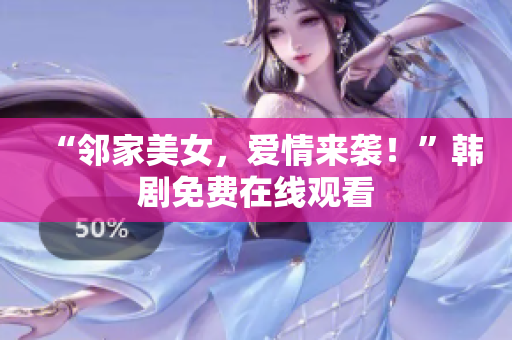 “鄰家美女，愛情來襲！”韓劇免費在線觀看