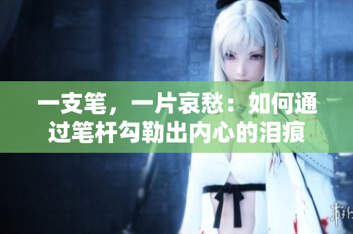 一支筆，一片哀愁：如何通過(guò)筆桿勾勒出內(nèi)心的淚痕