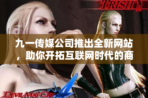 九一傳媒公司推出全新網(wǎng)站，助你開拓互聯(lián)網(wǎng)時(shí)代的商機(jī)