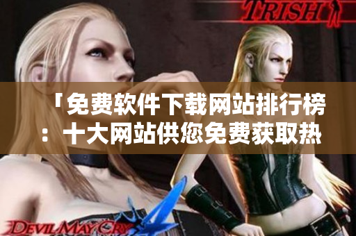 「免費軟件下載網站排行榜：十大網站供您免費獲取熱門軟件」