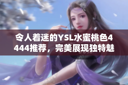 令人著迷的YSL水蜜桃色4444推薦，完美展現獨特魅力