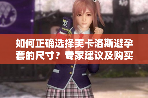 如何正確選擇芙卡洛斯避孕套的尺寸？專家建議及購買指南