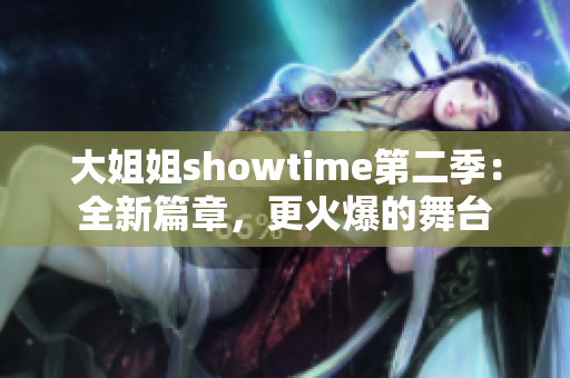 大姐姐showtime第二季：全新篇章，更火爆的舞臺