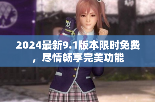 2024最新9.1版本限時免費，盡情暢享完美功能