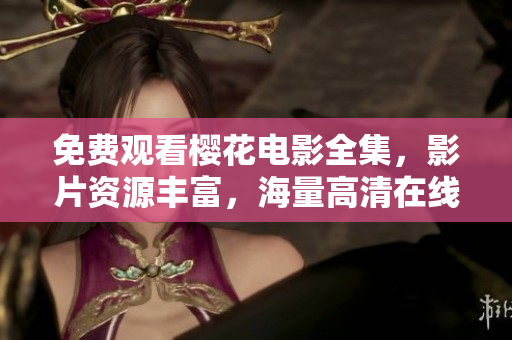 免費觀看櫻花電影全集，影片資源豐富，海量高清在線播放
