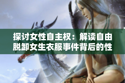 探討女性自主權(quán)：解讀自由脫卸女生衣服事件背后的性別權(quán)力關(guān)系