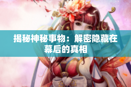 揭秘神秘事物：解密隱藏在幕后的真相