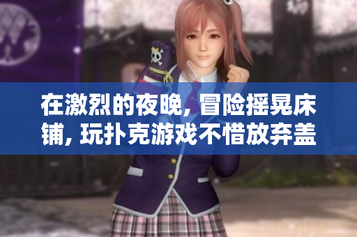 在激烈的夜晚, 冒險(xiǎn)搖晃床鋪, 玩撲克游戲不惜放棄蓋被子