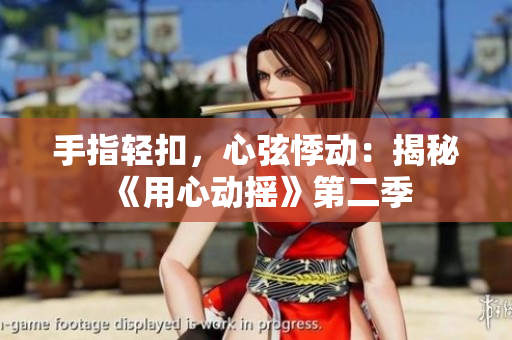 手指輕扣，心弦悸動(dòng)：揭秘《用心動(dòng)搖》第二季